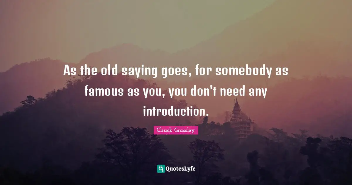 As the old saying goes, for somebody as famous as you, you don't need any introduction.
