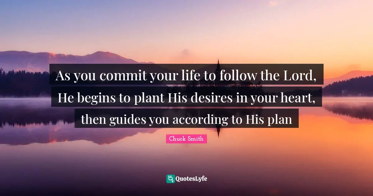 Plant Quotes: "As you commit your life to follow the Lord, He begins to plant His desires in your heart, then guides you according to His plan"
