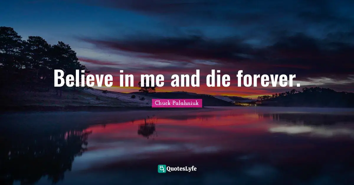 Believe in me and die forever.