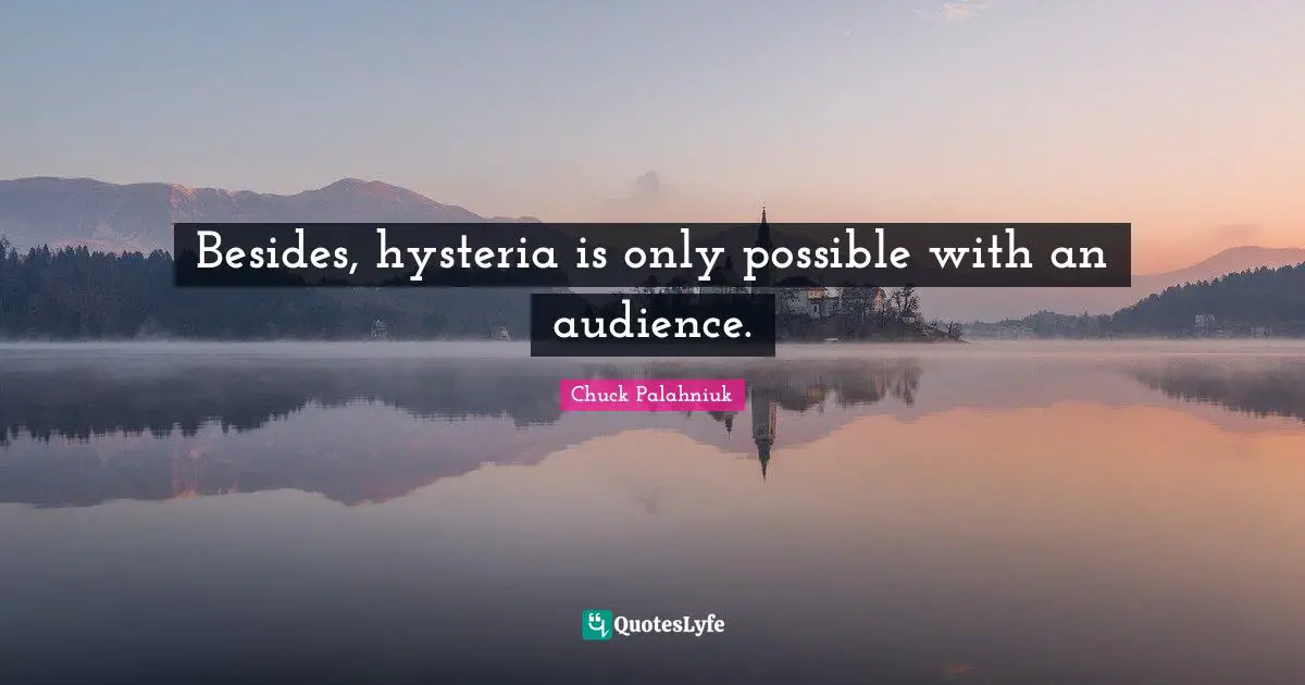 Besides, hysteria is only possible with an audience.
