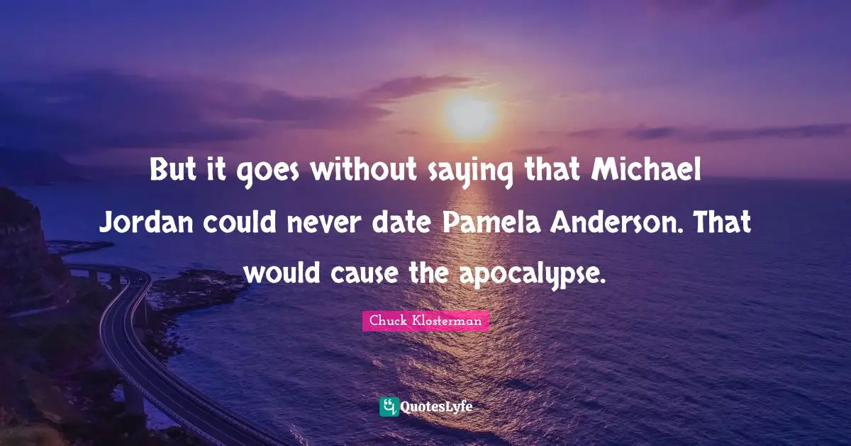 But it goes without saying that Michael Jordan could never date Pamela Anderson. That would cause the apocalypse.
