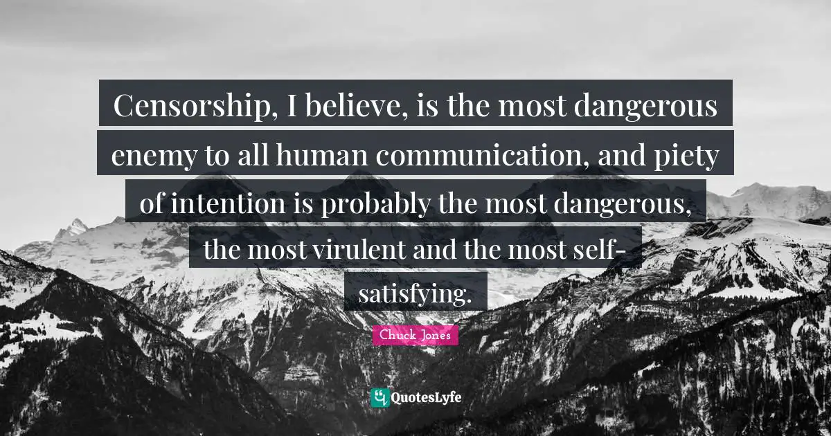 Chuck Jones Quotes: "Censorship, I believe, is the most dangerous enemy to all human communication, and piety of intention is probably the most dangerous, the most virulent and the most self-satisfying."