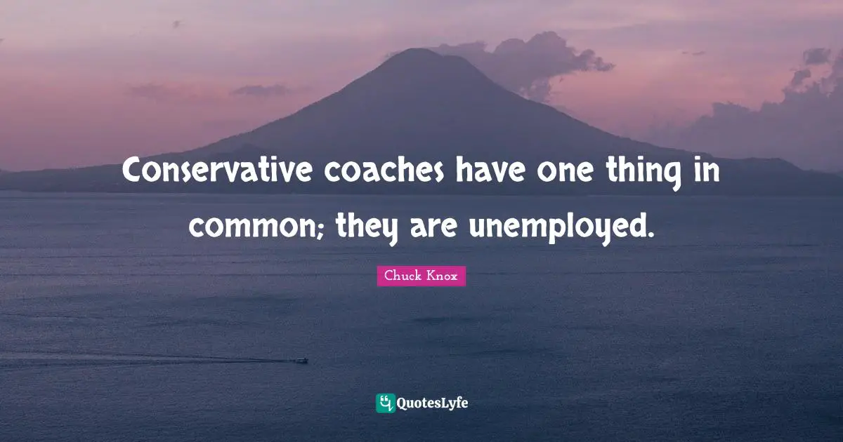 Conservative coaches have one thing in common; they are unemployed.