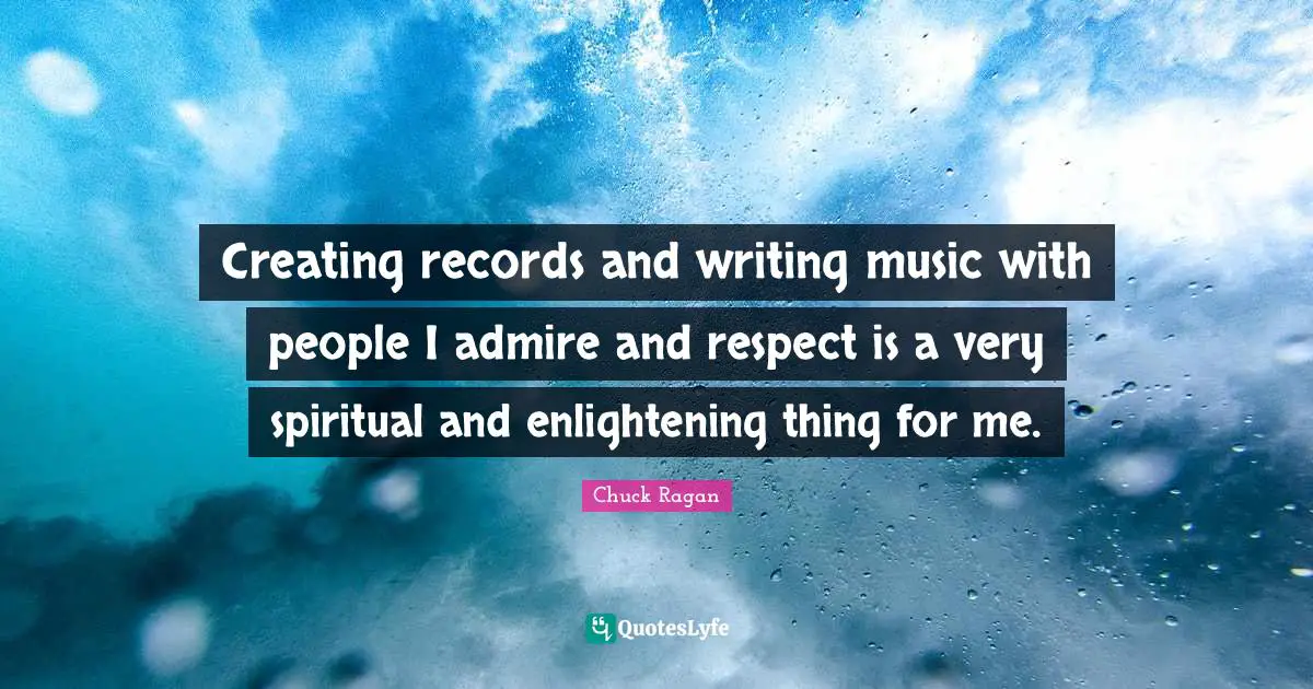Creating records and writing music with people I admire and respect is a very spiritual and enlightening thing for me.
