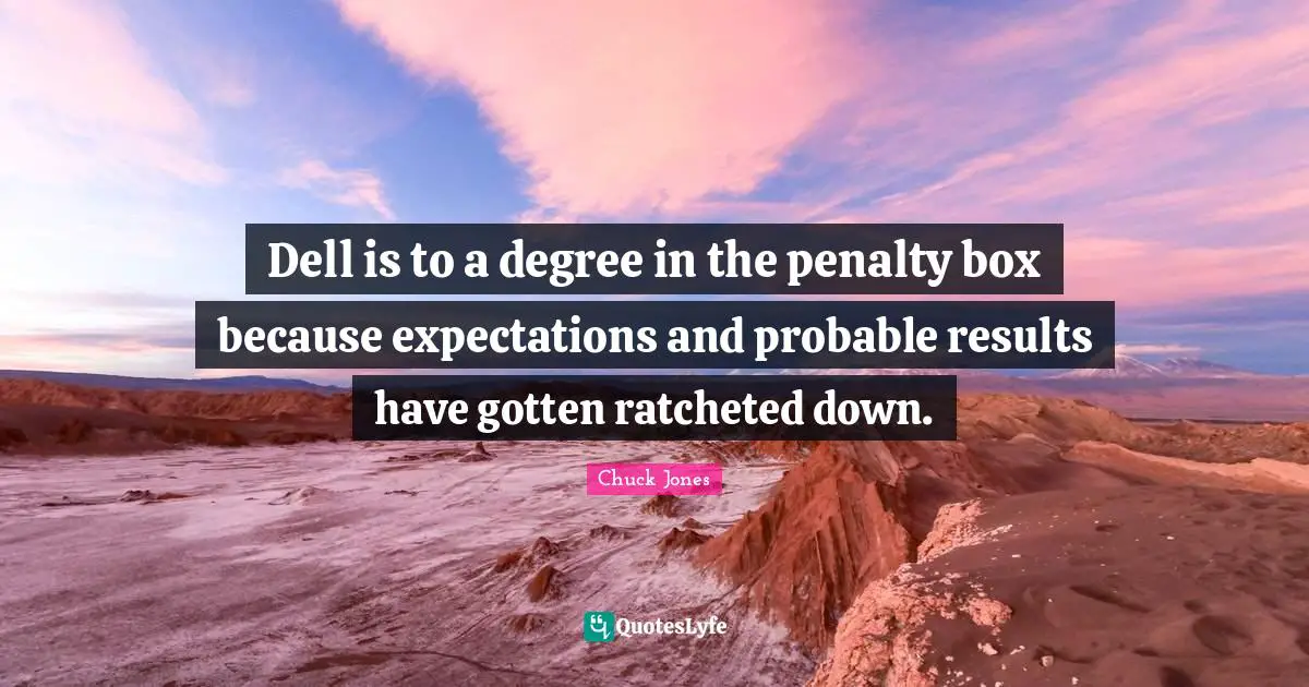 Chuck Jones Quotes: "Dell is to a degree in the penalty box because expectations and probable results have gotten ratcheted down."