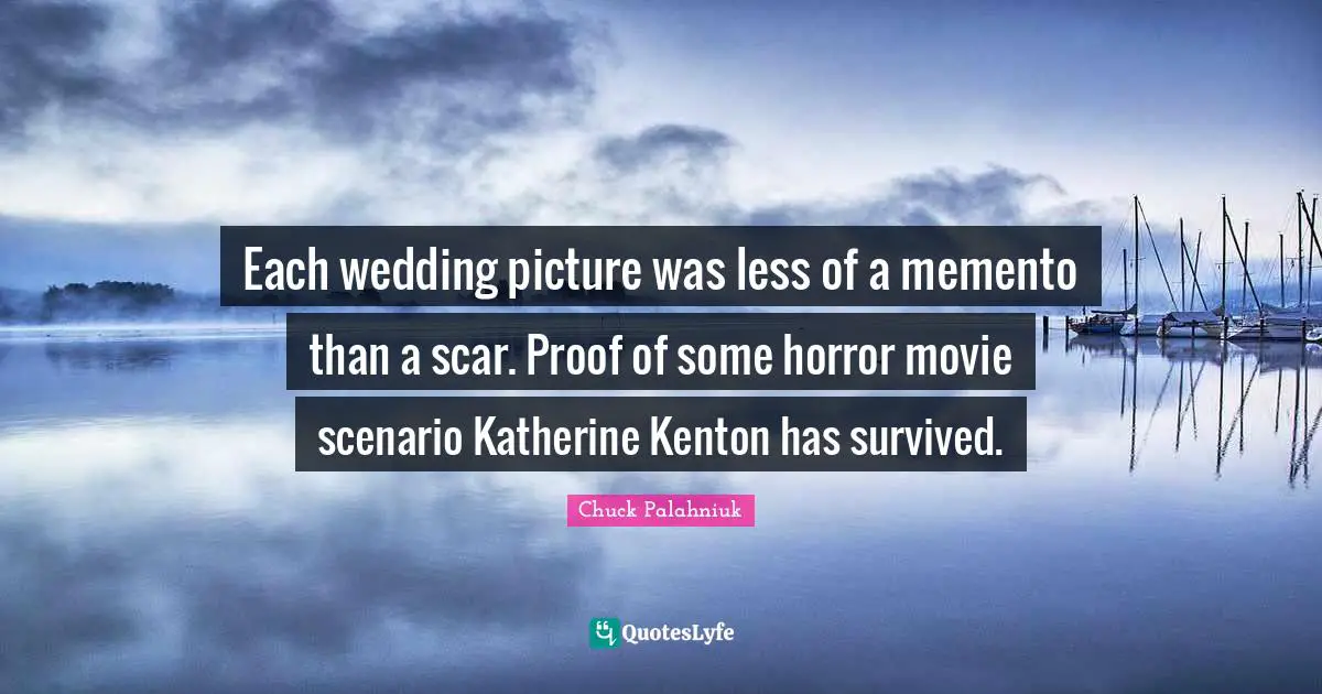Each wedding picture was less of a memento than a scar. Proof of some horror movie scenario Katherine Kenton has survived.