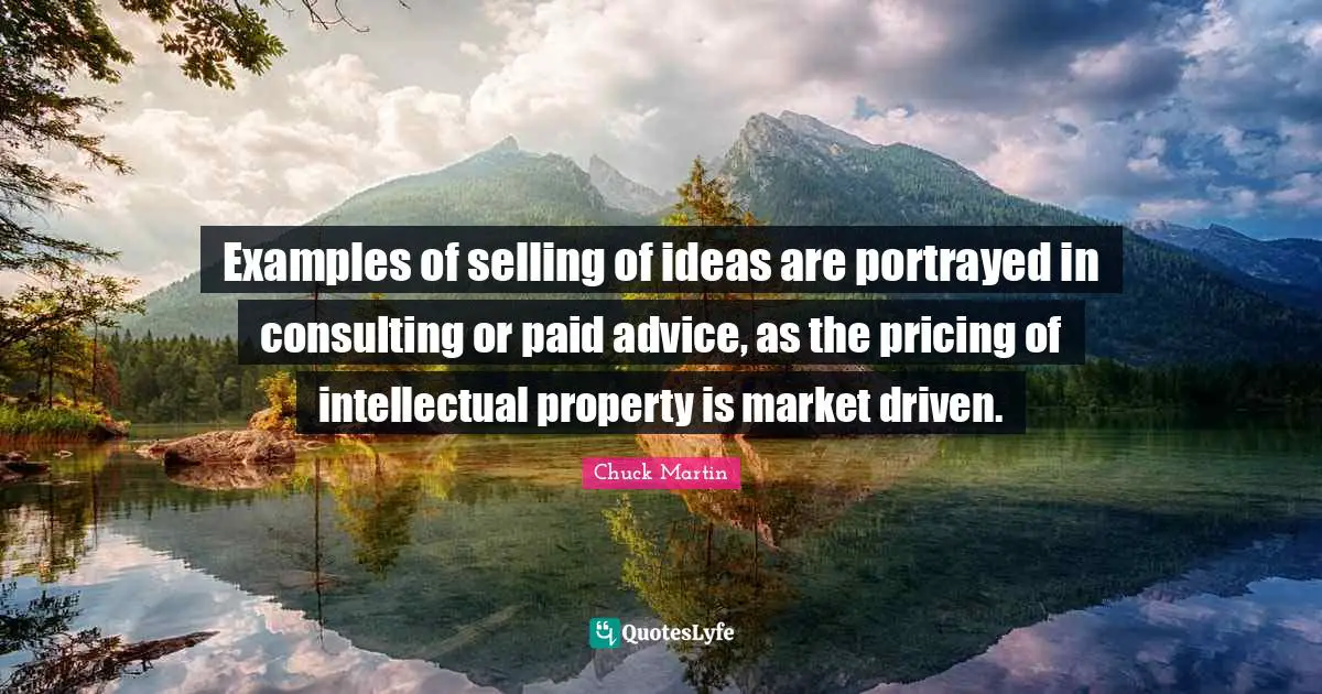 Examples of selling of ideas are portrayed in consulting or paid advice, as the pricing of intellectual property is market driven.