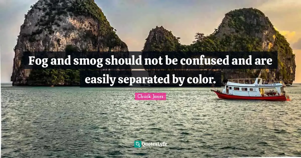 Fog Quotes: "Fog and smog should not be confused and are easily separated by color."