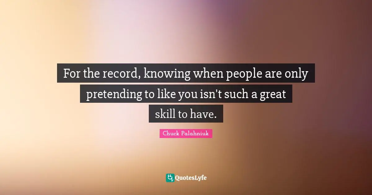 For the record, knowing when people are only pretending to like you isn't such a great skill to have.