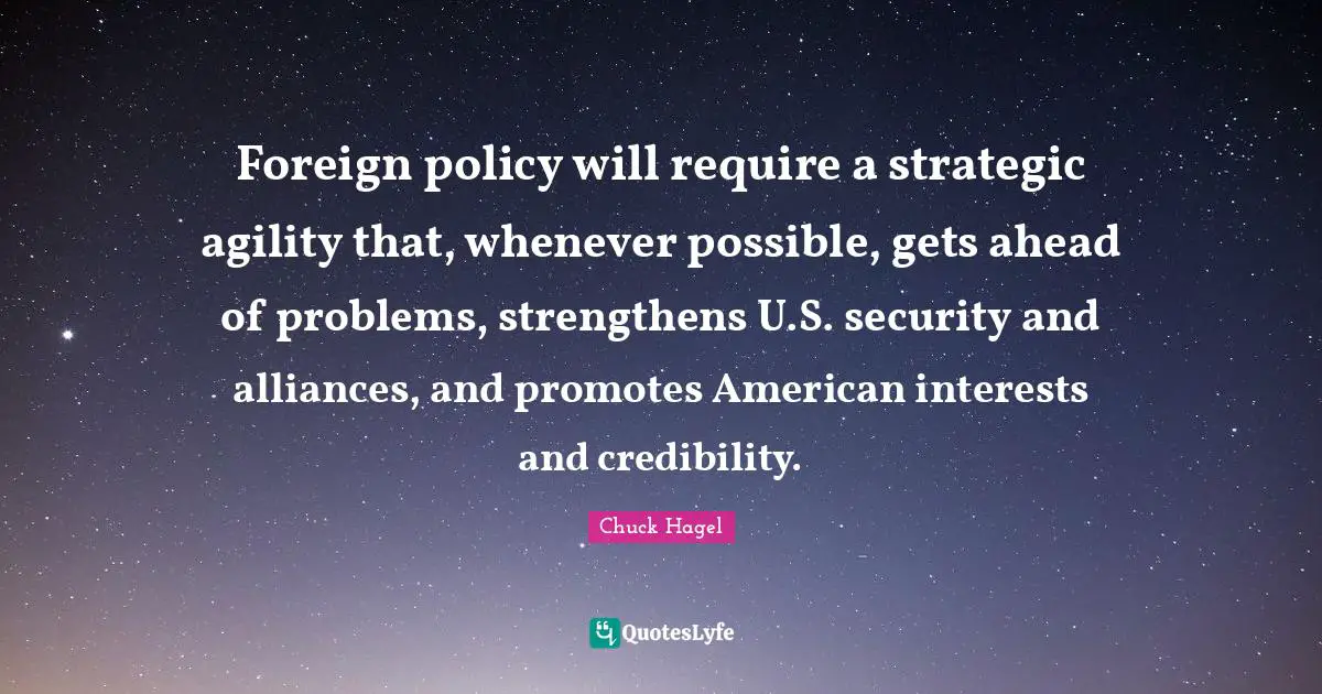 Credibility Quotes: "Foreign policy will require a strategic agility that, whenever possible, gets ahead of problems, strengthens U.S. security and alliances, and promotes American interests and credibility."