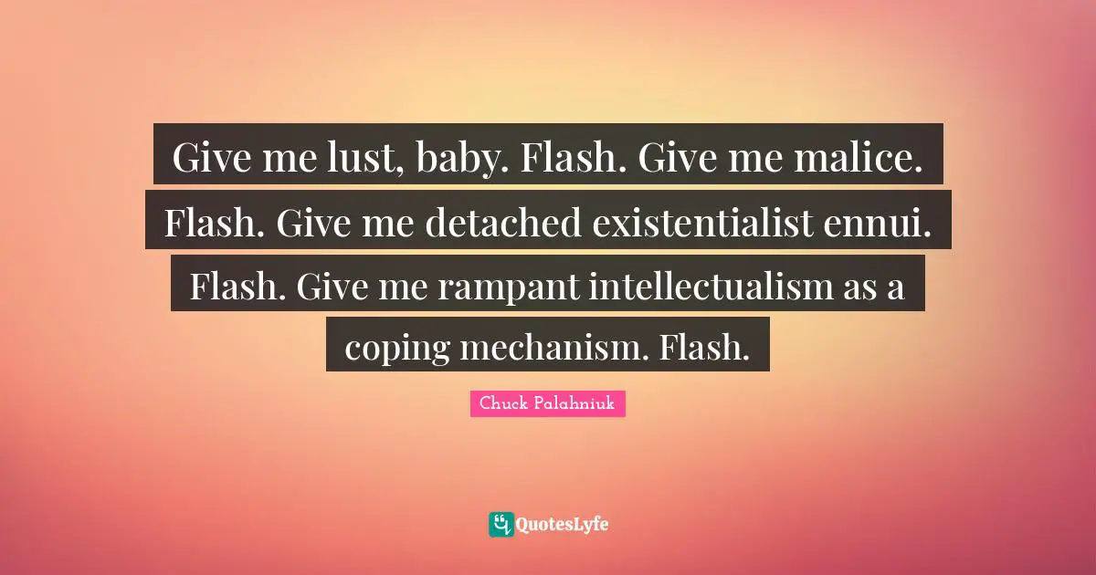 Coping Quotes: "Give me lust, baby. Flash. Give me malice. Flash. Give me detached existentialist ennui. Flash. Give me rampant intellectualism as a coping mechanism. Flash."
