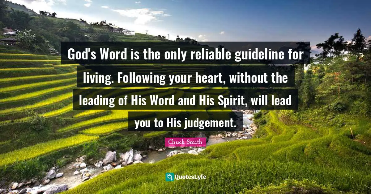God's Word is the only reliable guideline for living. Following your heart, without the leading of His Word and His Spirit, will lead you to His judgement.