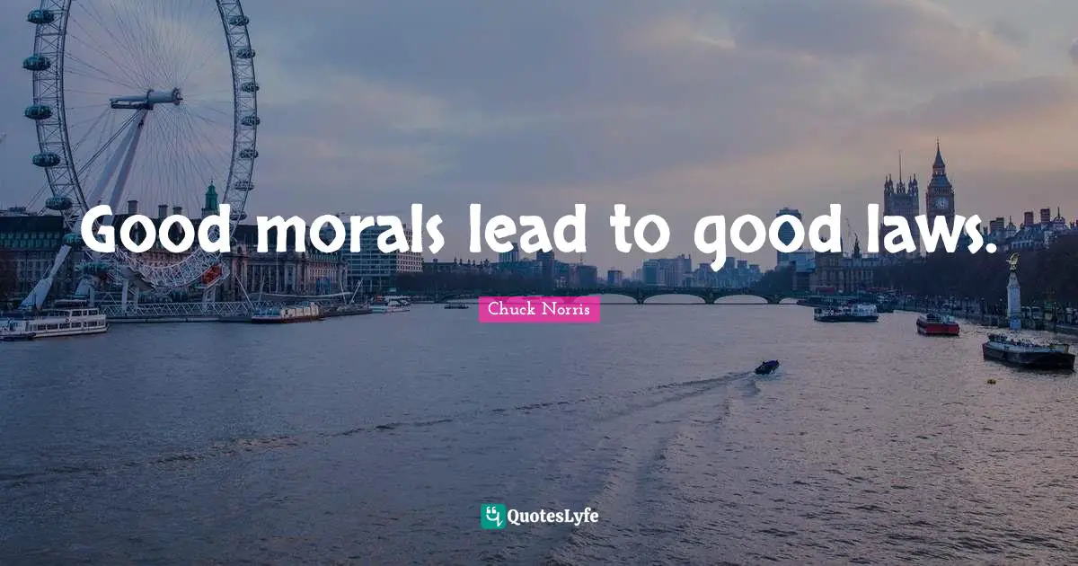 Chuck Norris Quotes: "Good morals lead to good laws."