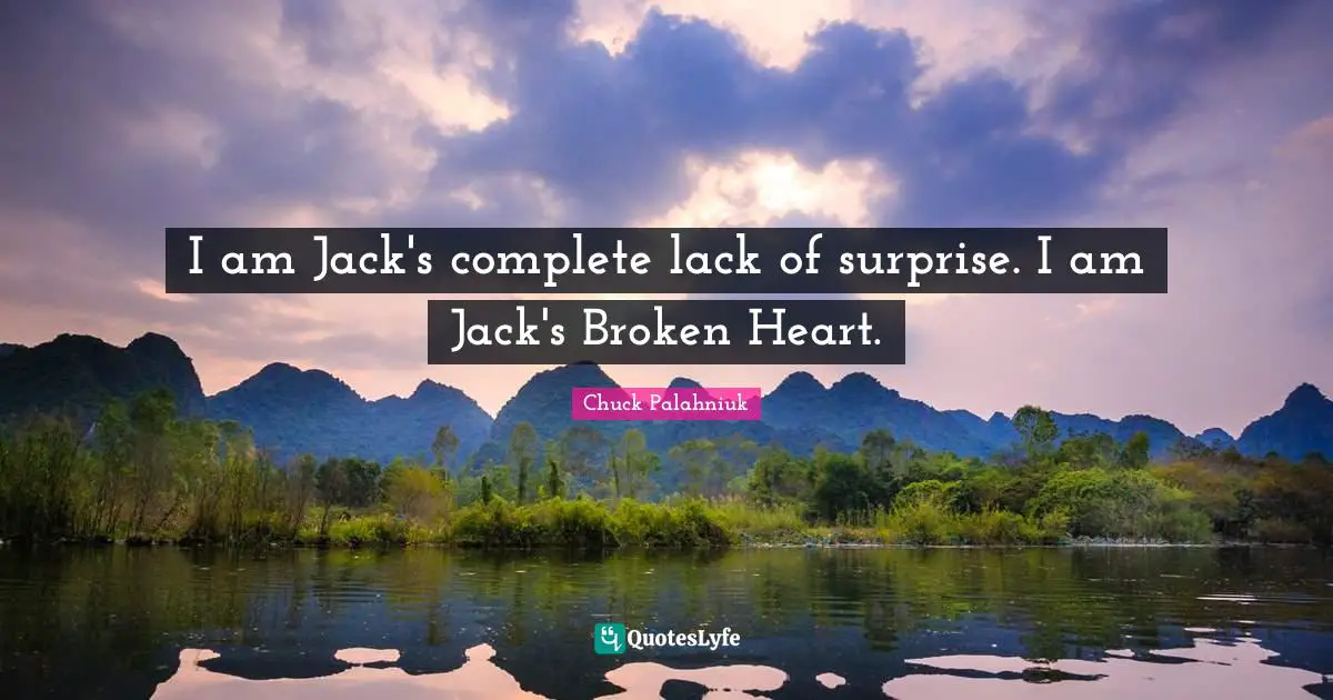 I am Jack's complete lack of surprise. I am Jack's Broken Heart.