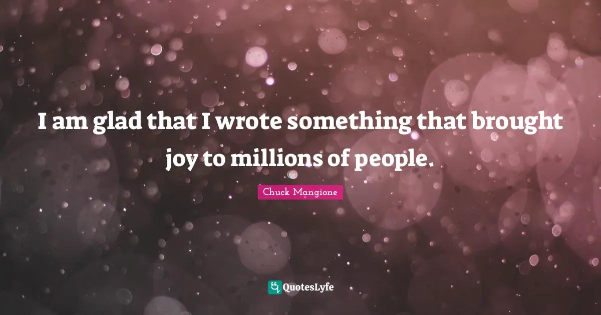 I am glad that I wrote something that brought joy to millions of people.