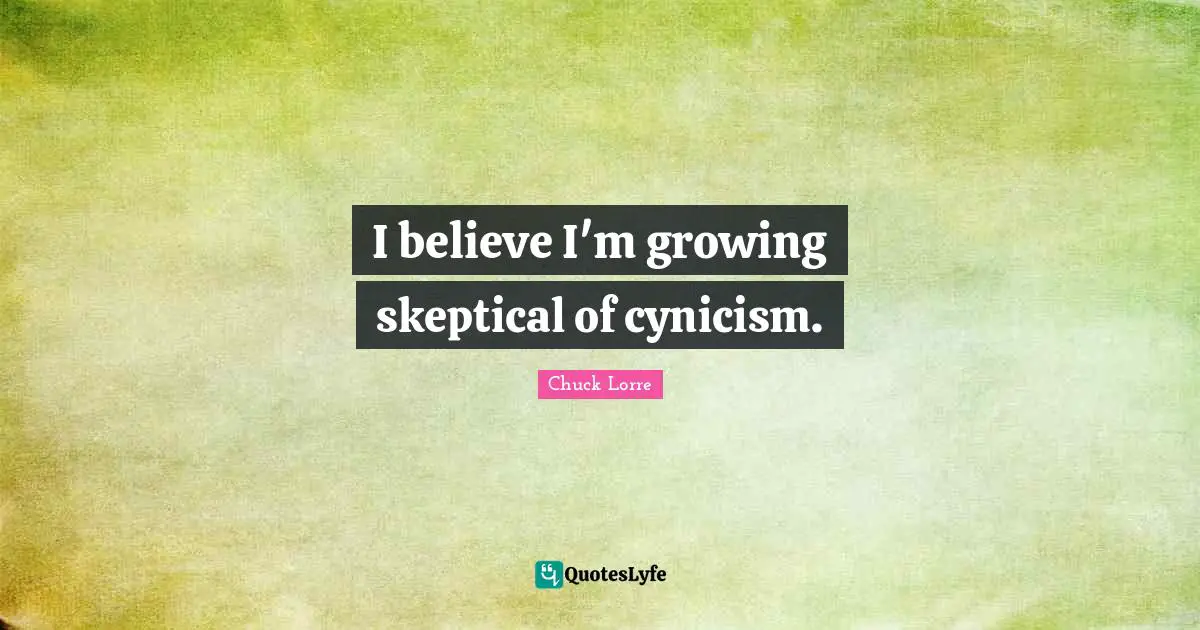 I believe I'm growing skeptical of cynicism.