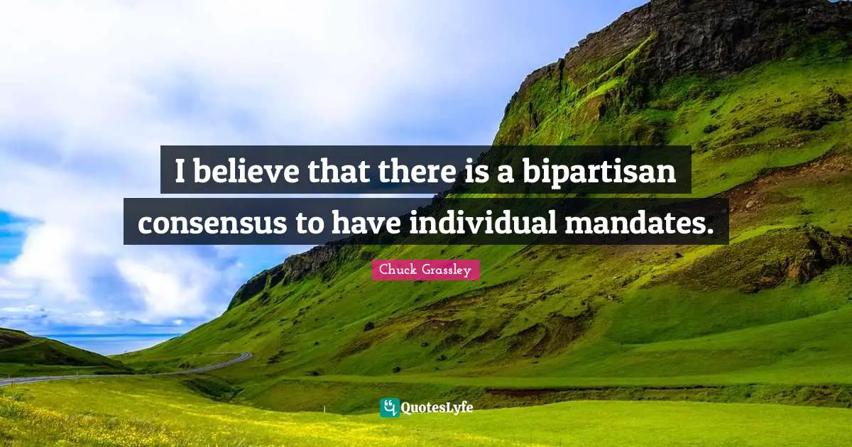 I believe that there is a bipartisan consensus to have individual mandates.
