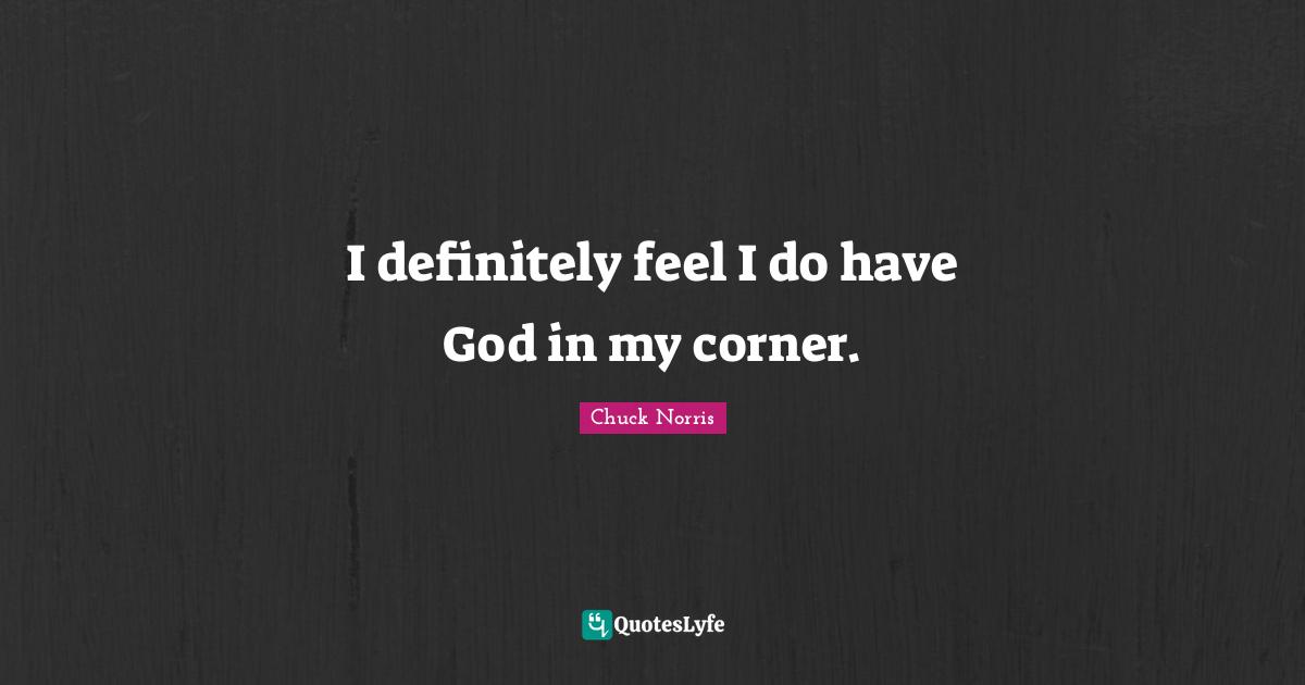 Chuck Norris Quotes: "I definitely feel I do have God in my corner."