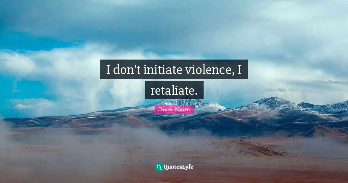 Chuck Norris Quotes: "I don't initiate violence, I retaliate."