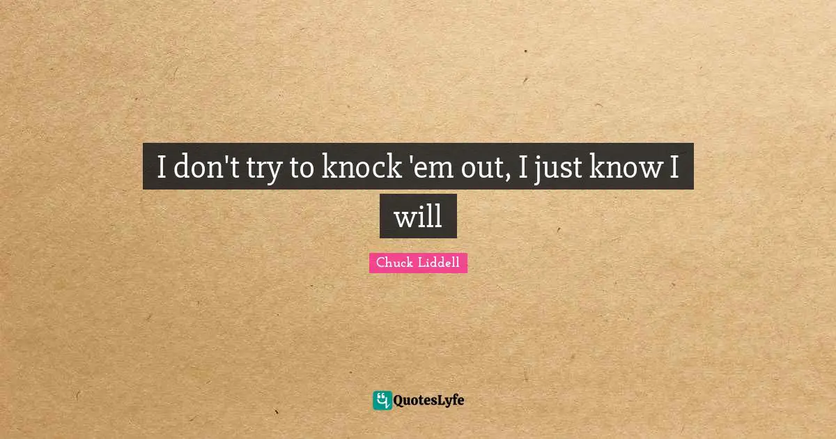 I don't try to knock 'em out, I just know I will