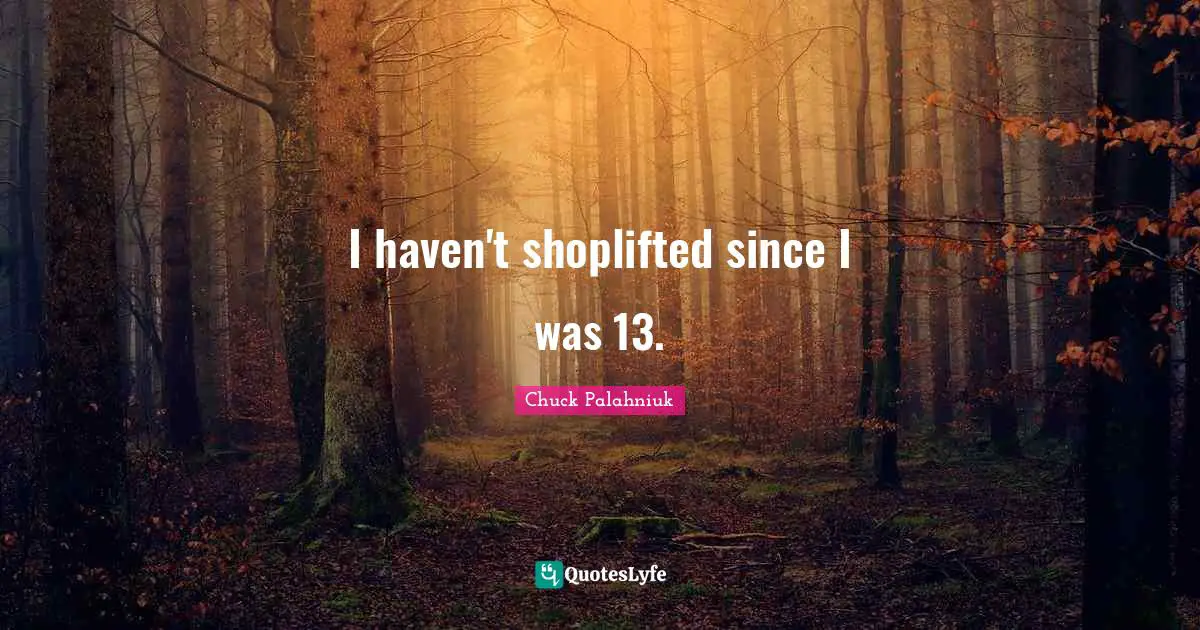 I haven't shoplifted since I was 13.