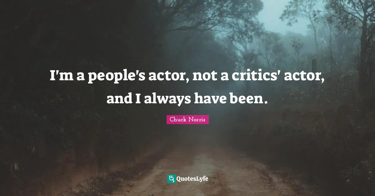 Chuck Norris Quotes: "I'm a people's actor, not a critics' actor, and I always have been."