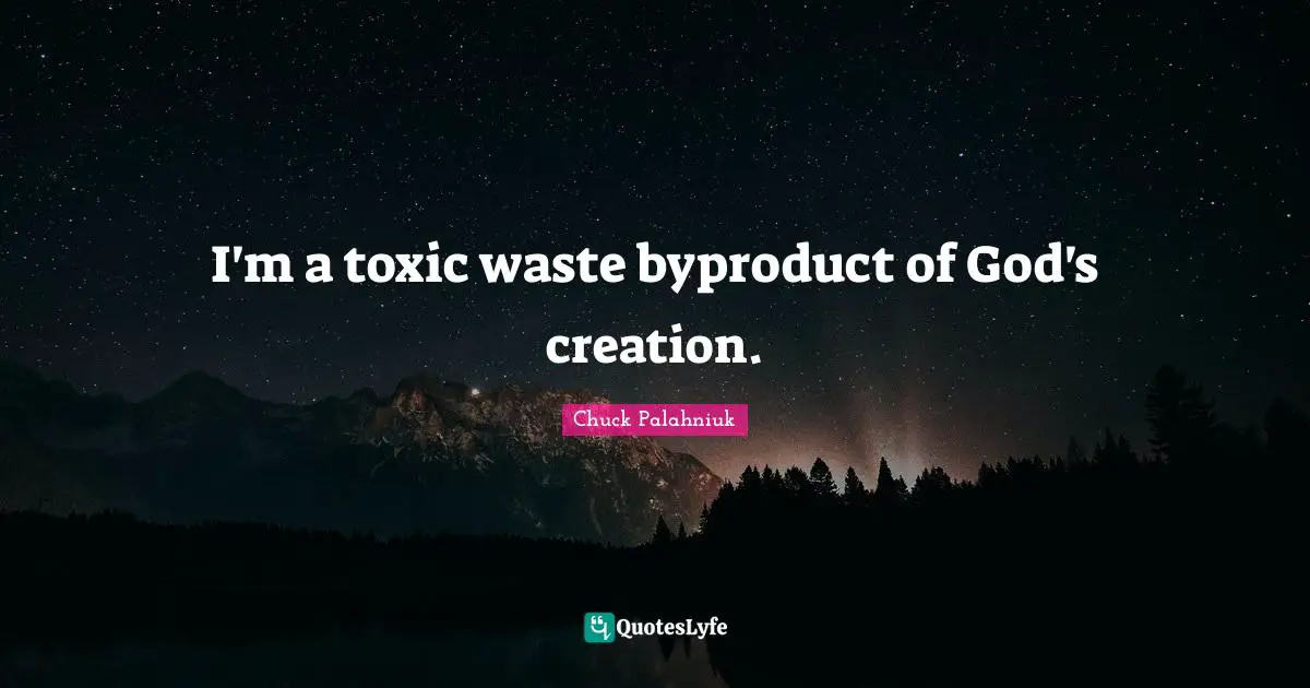 God S Creation Quotes: "I'm a toxic waste byproduct of God's creation."