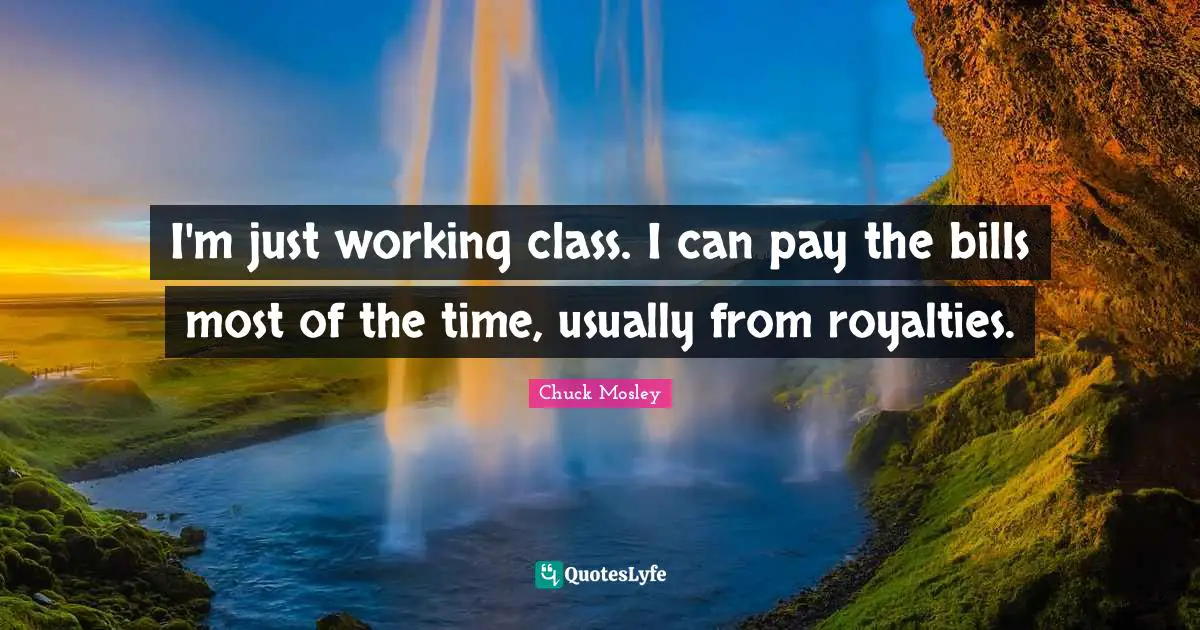 Chuck Mosley Quotes: "I'm just working class. I can pay the bills most of the time, usually from royalties."