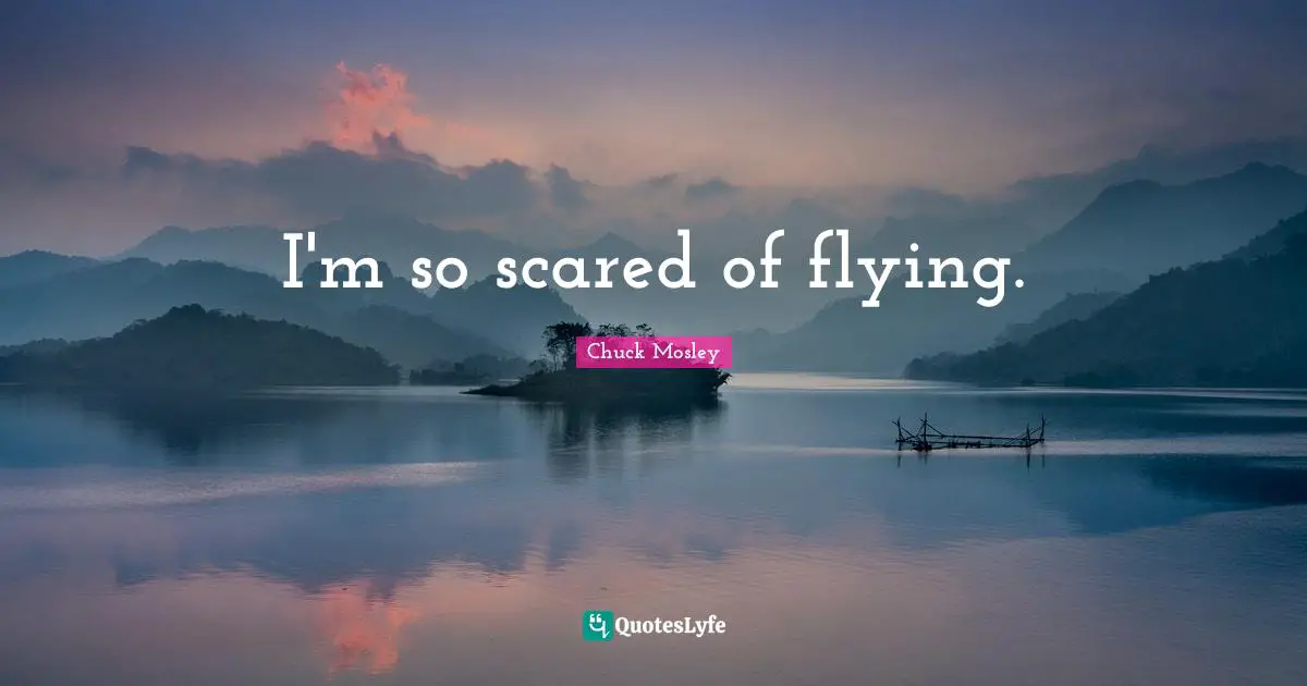 Chuck Mosley Quotes: "I'm so scared of flying."