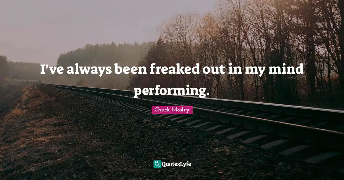Chuck Mosley Quotes: "I've always been freaked out in my mind performing."