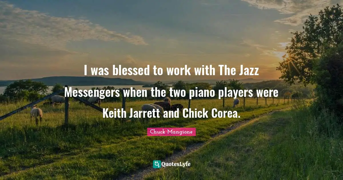 I was blessed to work with The Jazz Messengers when the two piano players were Keith Jarrett and Chick Corea.