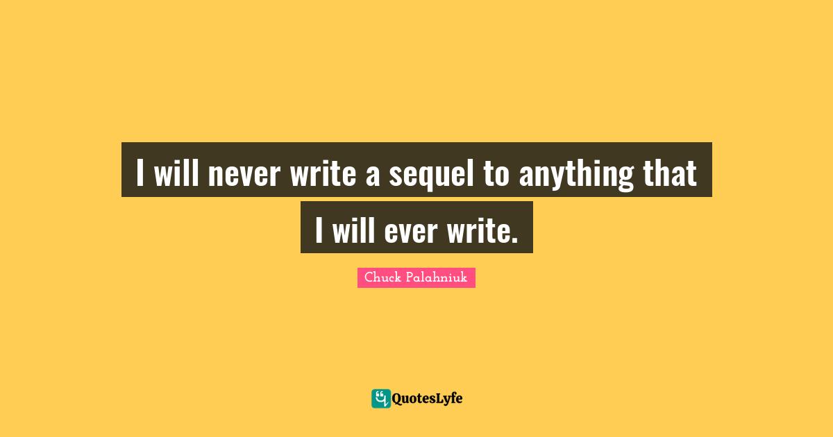 I will never write a sequel to anything that I will ever write.