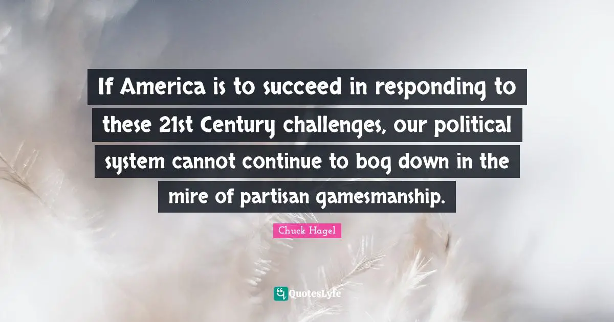 Century Quotes: "If America is to succeed in responding to these 21st Century challenges, our political system cannot continue to bog down in the mire of partisan gamesmanship."
