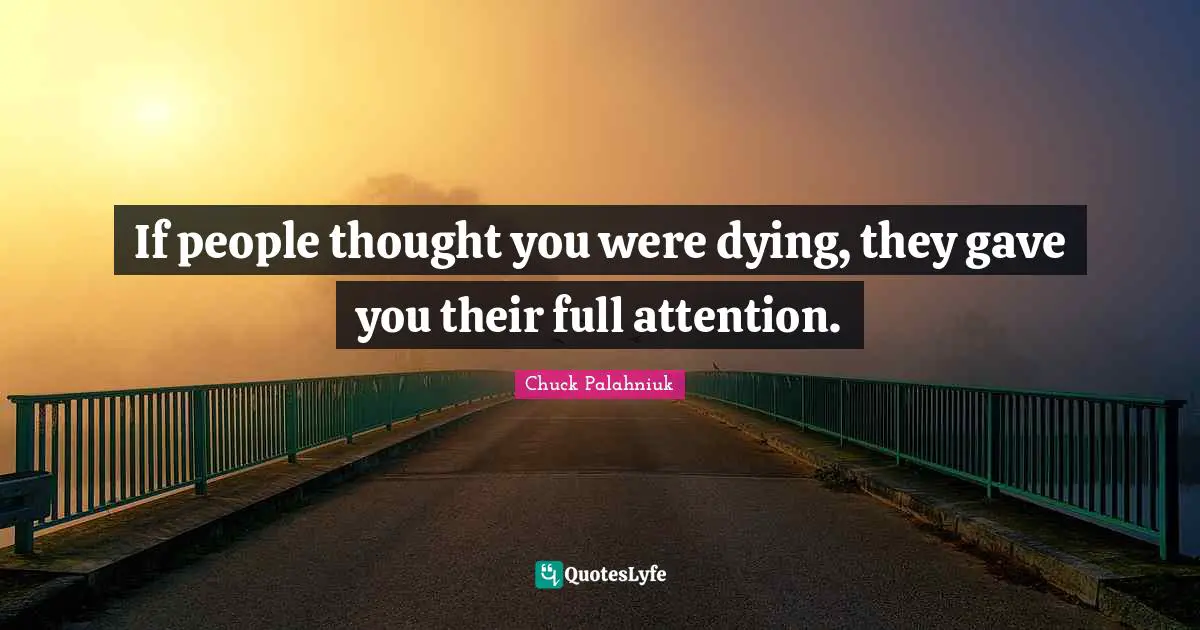 If people thought you were dying, they gave you their full attention.
