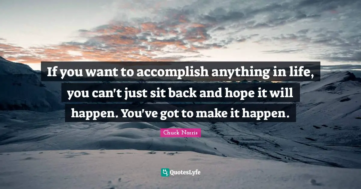 Make It Happen Quotes: "If you want to accomplish anything in life, you can't just sit back and hope it will happen. You've got to make it happen."