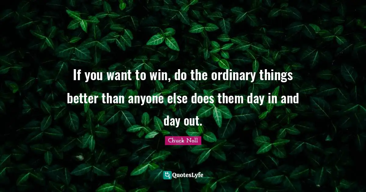 Ordinary Quotes: "If you want to win, do the ordinary things better than anyone else does them day in and day out."