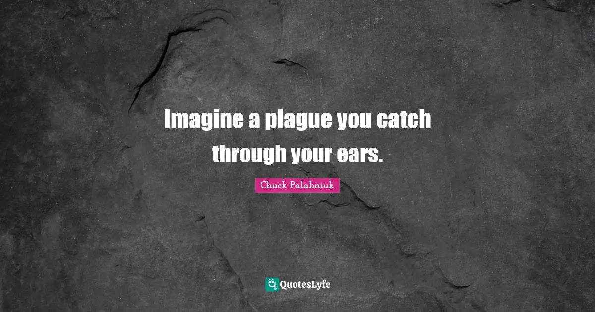 Imagine a plague you catch through your ears.