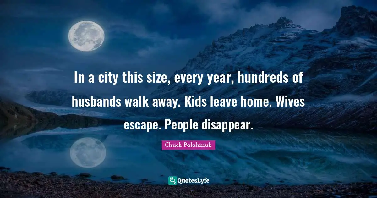 In a city this size, every year, hundreds of husbands walk away. Kids leave home. Wives escape. People disappear.