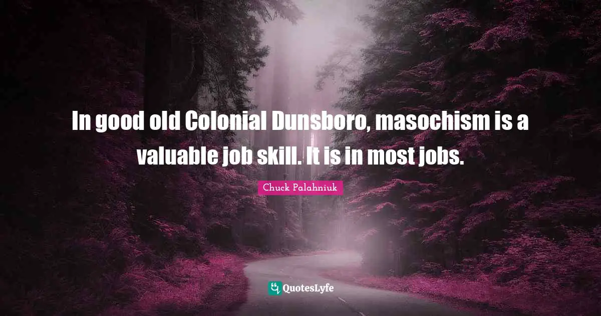 In good old Colonial Dunsboro, masochism is a valuable job skill. It is in most jobs.