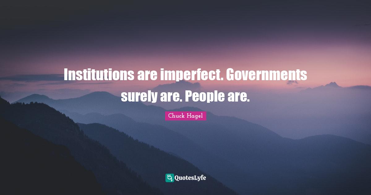Institutions are imperfect. Governments surely are. People are.