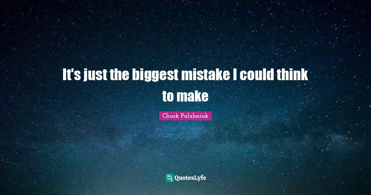 It's just the biggest mistake I could think to make