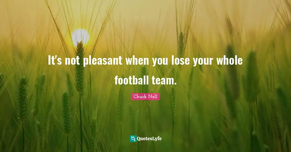 Team Building Quotes: "It's not pleasant when you lose your whole football team."