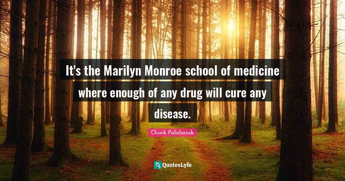 It's the Marilyn Monroe school of medicine where enough of any drug will cure any disease.