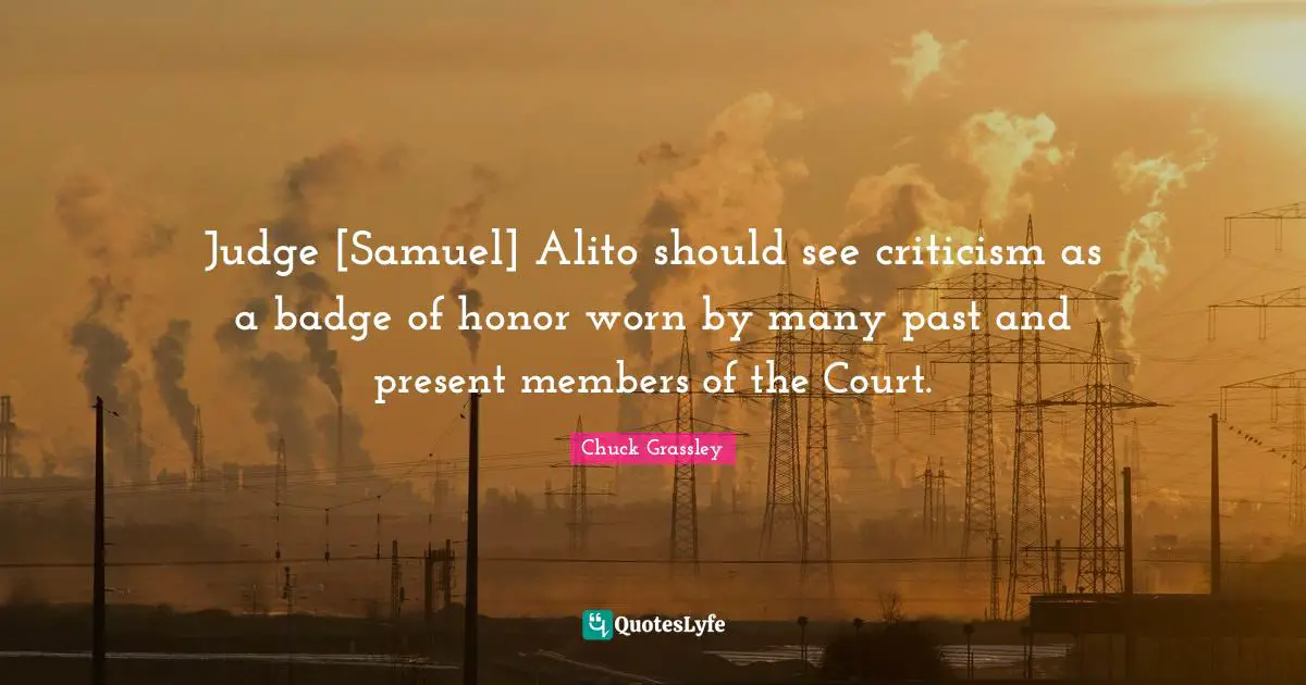 Judge [Samuel] Alito should see criticism as a badge of honor worn by many past and present members of the Court.