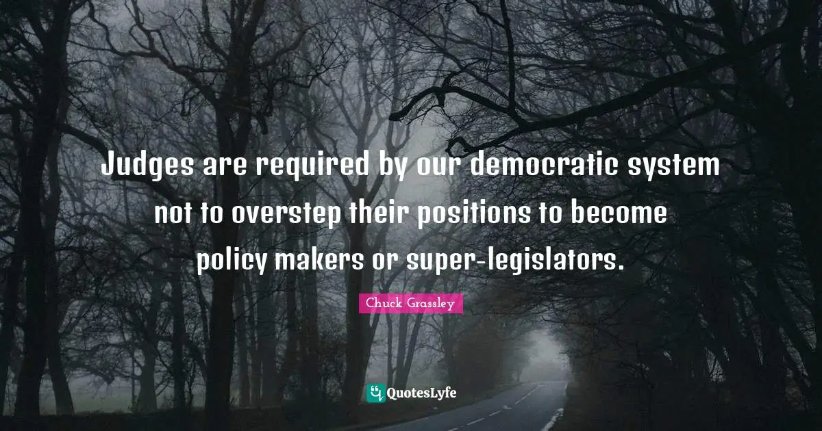 Judges are required by our democratic system not to overstep their positions to become policy makers or super-legislators.