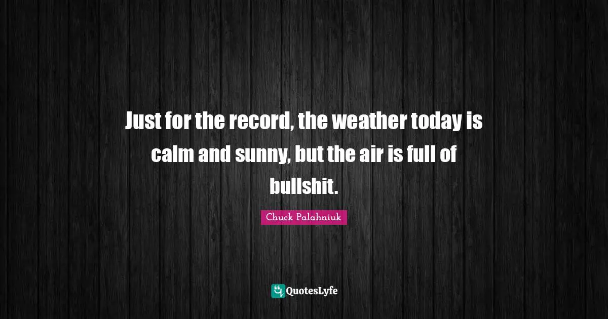 Just for the record, the weather today is calm and sunny, but the air is full of bullshit.