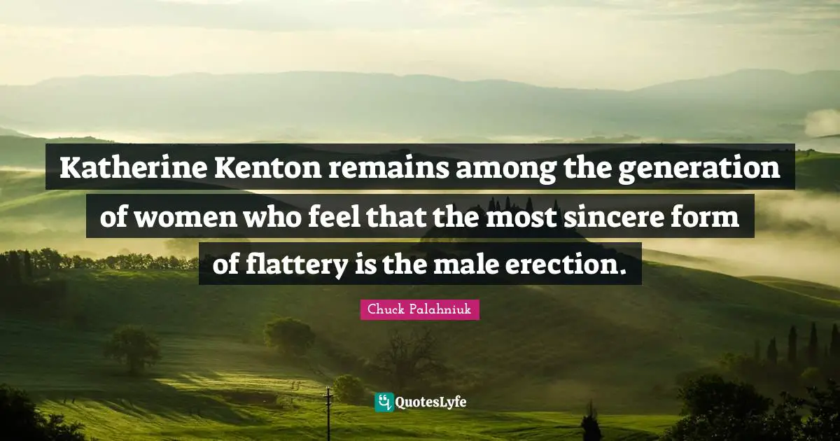 Katherine Kenton remains among the generation of women who feel that the most sincere form of flattery is the male erection.