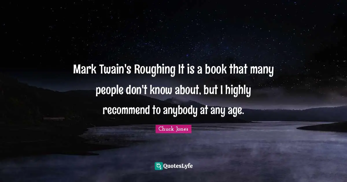 Chuck Jones Quotes: "Mark Twain's Roughing It is a book that many people don't know about, but I highly recommend to anybody at any age."