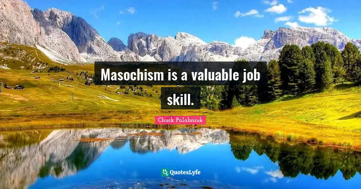 Masochism is a valuable job skill.