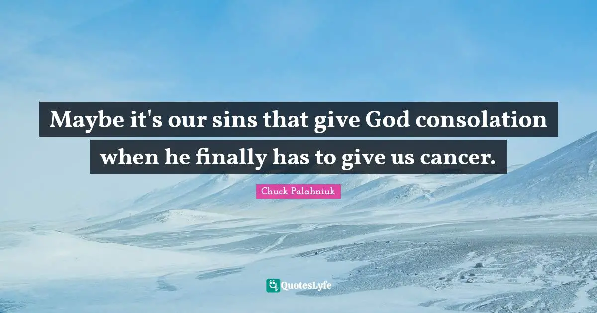 Maybe it's our sins that give God consolation when he finally has to give us cancer.